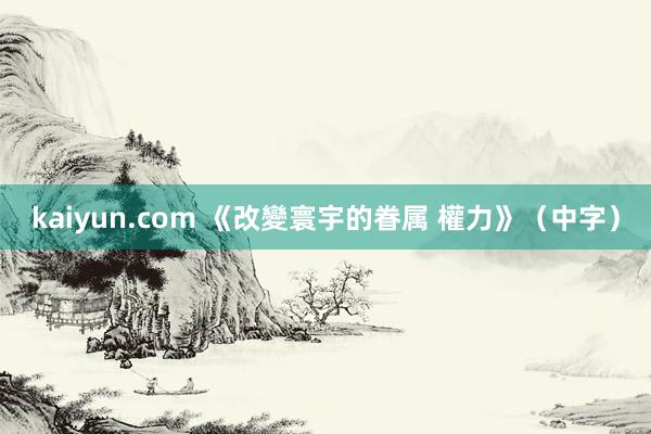 kaiyun.com 《改變寰宇的眷属 權力》（中字）