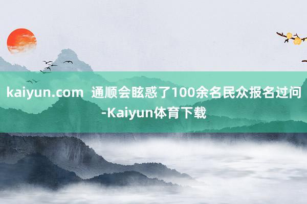kaiyun.com  通顺会眩惑了100余名民众报名过问-Kaiyun体育下载