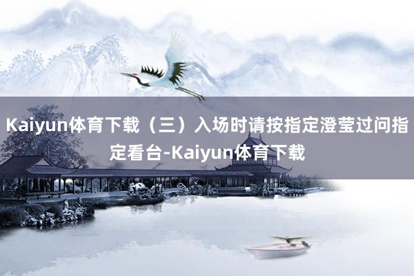 Kaiyun体育下载（三）入场时请按指定澄莹过问指定看台-Kaiyun体育下载