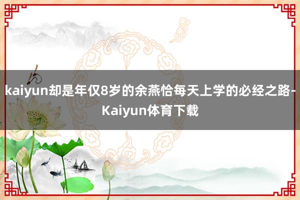 kaiyun却是年仅8岁的余燕恰每天上学的必经之路-Kaiyun体育下载