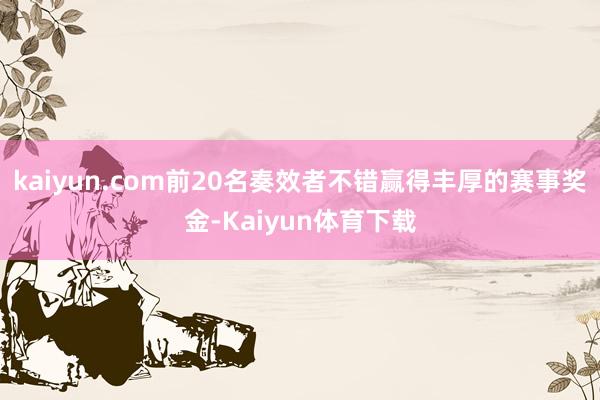 kaiyun.com前20名奏效者不错赢得丰厚的赛事奖金-K
