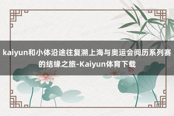 kaiyun和小体沿途往复溯上海与奥运会阅历系列赛的结缘之旅