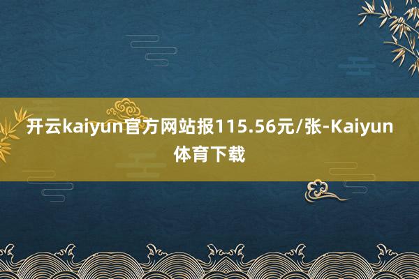 开云kaiyun官方网站报115.56元/张-Kaiyun体育下载