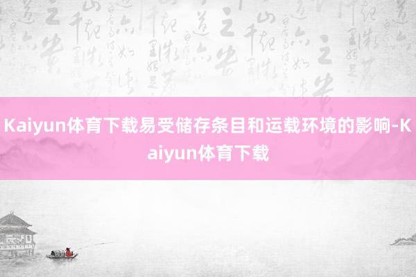 Kaiyun体育下载易受储存条目和运载环境的影响-Kaiyun体育下载