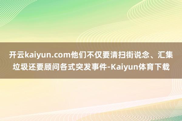 开云kaiyun.com他们不仅要清扫街说念、汇集垃圾还要顾问各式突发事件-Kaiyun体育下载