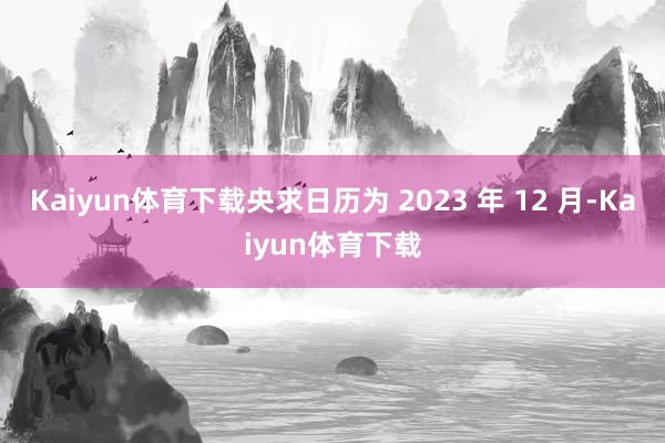 Kaiyun体育下载央求日历为 2023 年 12 月-Kaiyun体育下载