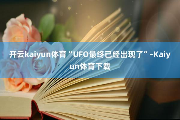 开云kaiyun体育“UFO最终已经出现了”-Kaiyun体育下载
