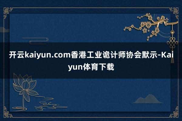 开云kaiyun.com香港工业诡计师协会默示-Kaiyun体育下载
