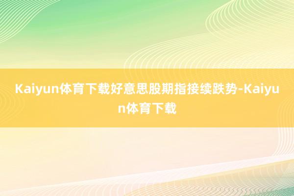 Kaiyun体育下载　　好意思股期指接续跌势-Kaiyun体育下载