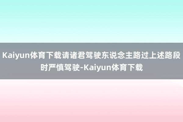 Kaiyun体育下载请诸君驾驶东说念主路过上述路段时严慎驾驶-Kaiyun体育下载