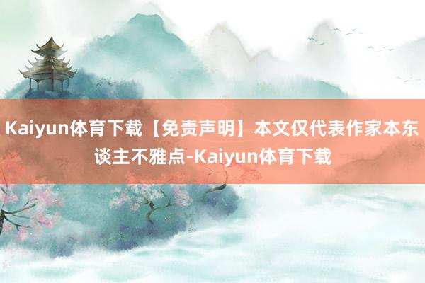 Kaiyun体育下载【免责声明】本文仅代表作家本东谈主不雅点-Kaiyun体育下载