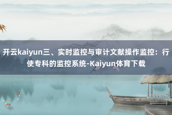 开云kaiyun三、实时监控与审计文献操作监控：行使专科的监控系统-Kaiyun体育下载