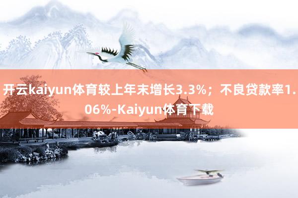 开云kaiyun体育较上年末增长3.3%；不良贷款率1.06%-Kaiyun体育下载