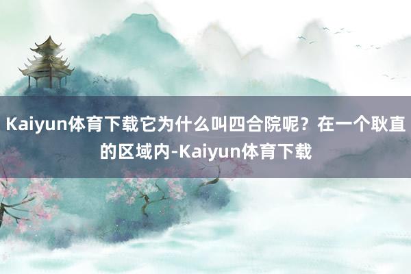 Kaiyun体育下载它为什么叫四合院呢？在一个耿直的区域内-Kaiyun体育下载