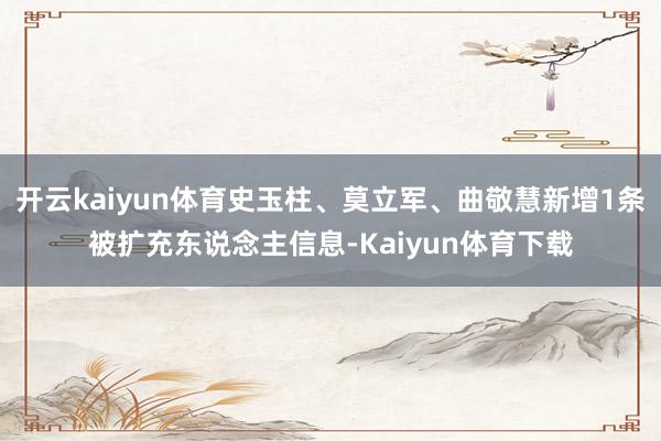 开云kaiyun体育史玉柱、莫立军、曲敬慧新增1条被扩充东说念主信息-Kaiyun体育下载
