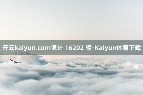 开云kaiyun.com诡计 16202 辆-Kaiyun体育下载