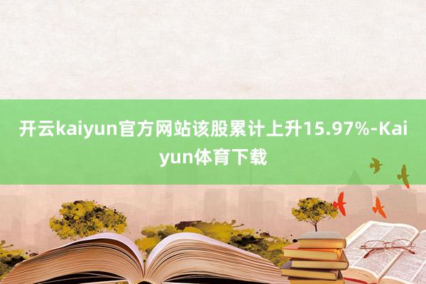 开云kaiyun官方网站该股累计上升15.97%-Kaiyun体育下载
