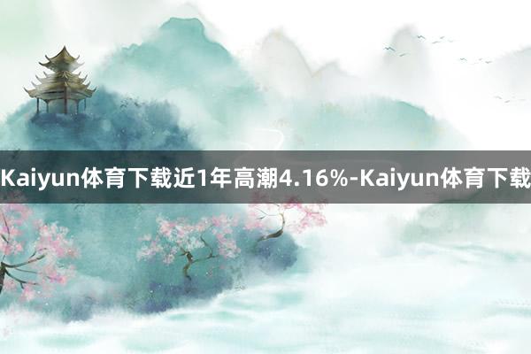 Kaiyun体育下载近1年高潮4.16%-Kaiyun体育下载