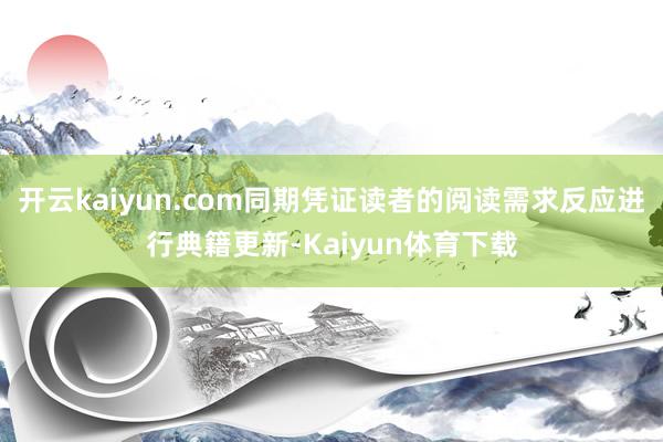 开云kaiyun.com同期凭证读者的阅读需求反应进行典籍更新-Kaiyun体育下载