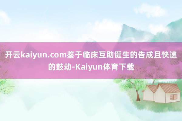 开云kaiyun.com鉴于临床互助诞生的告成且快速的鼓动-Kaiyun体育下载