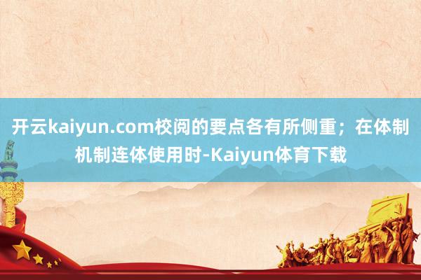 开云kaiyun.com校阅的要点各有所侧重；在体制机制连体使用时-Kaiyun体育下载