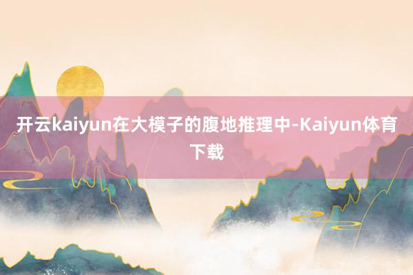 开云kaiyun在大模子的腹地推理中-Kaiyun体育下载