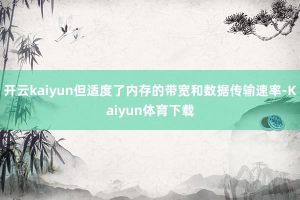 开云kaiyun但适度了内存的带宽和数据传输速率-Kaiyun体育下载