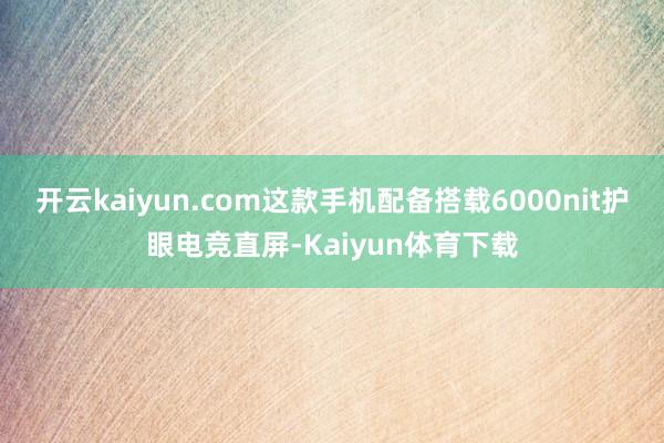 开云kaiyun.com这款手机配备搭载6000nit护眼电竞直屏-Kaiyun体育下载