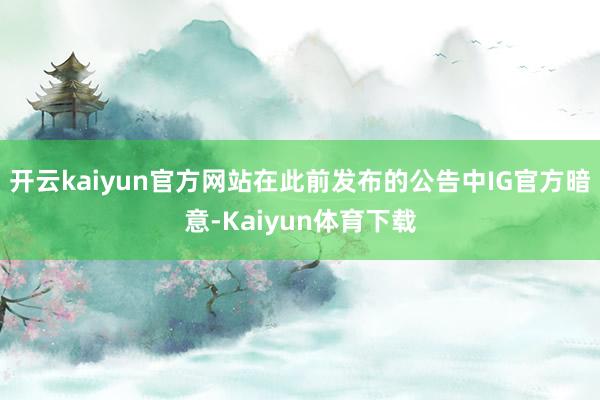 开云kaiyun官方网站在此前发布的公告中IG官方暗意-Kaiyun体育下载