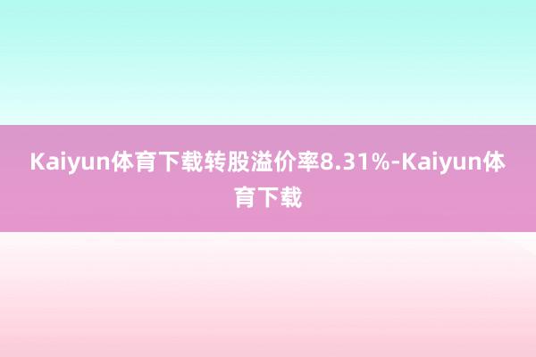 Kaiyun体育下载转股溢价率8.31%-Kaiyun体育下载