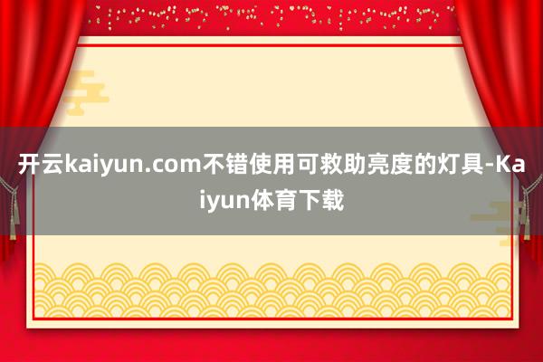 开云kaiyun.com不错使用可救助亮度的灯具-Kaiyun体育下载