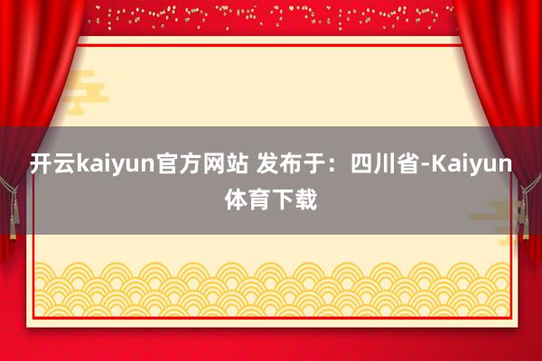 开云kaiyun官方网站 发布于：四川省-Kaiyun体育下载