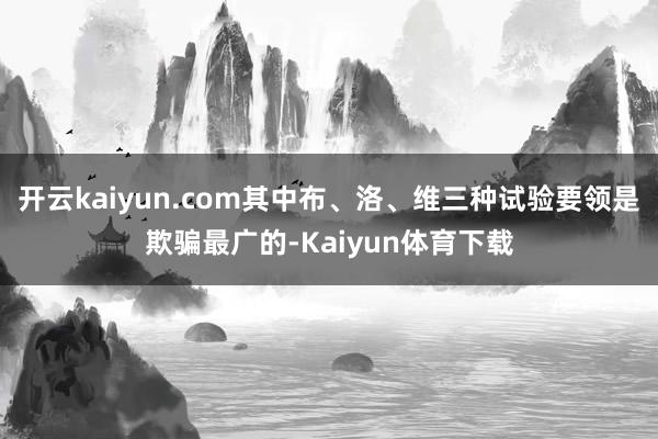 开云kaiyun.com其中布、洛、维三种试验要领是欺骗最广的-Kaiyun体育下载