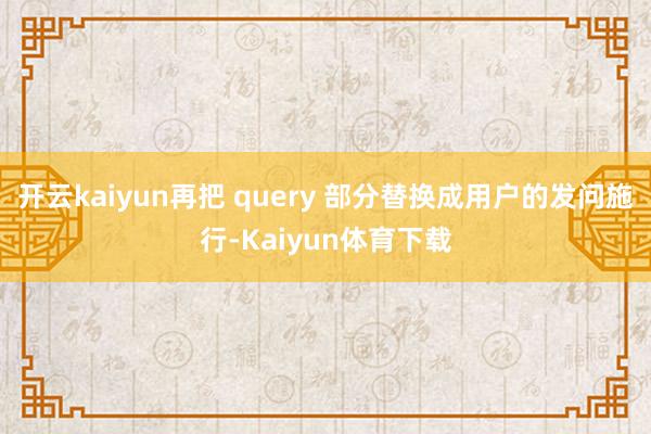 开云kaiyun再把 query 部分替换成用户的发问施行-Kaiyun体育下载