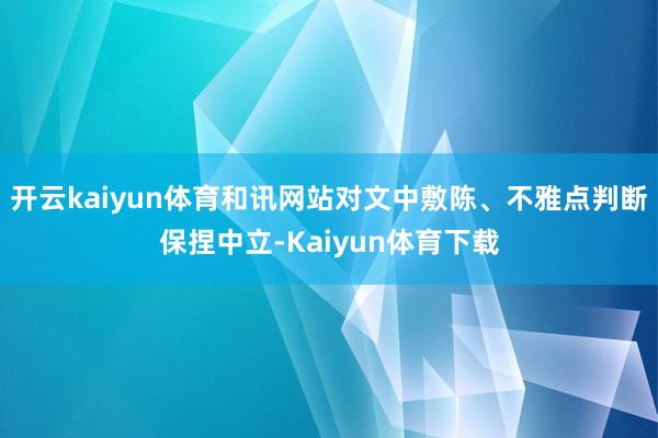 开云kaiyun体育和讯网站对文中敷陈、不雅点判断保捏中立-Kaiyun体育下载