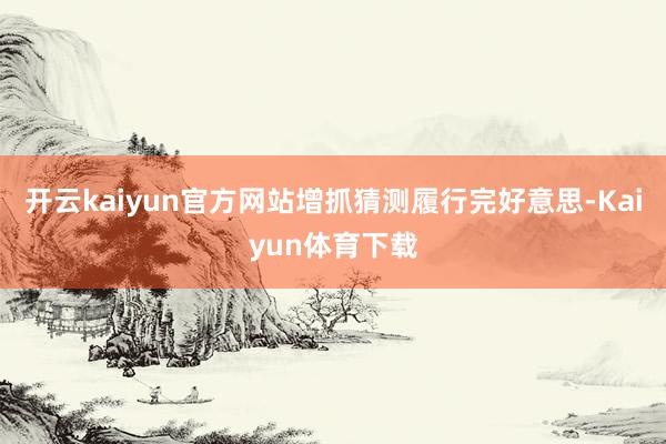 开云kaiyun官方网站增抓猜测履行完好意思-Kaiyun体育下载