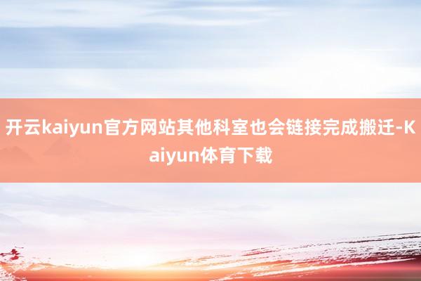 开云kaiyun官方网站其他科室也会链接完成搬迁-Kaiyun体育下载