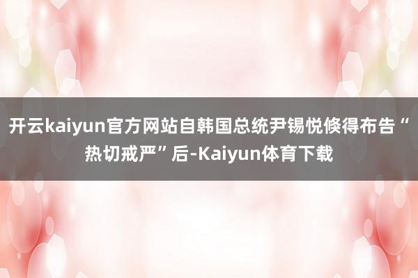 开云kaiyun官方网站自韩国总统尹锡悦倏得布告“热切戒严”后-Kaiyun体育下载