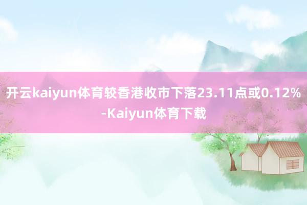开云kaiyun体育较香港收市下落23.11点或0.12%-Kaiyun体育下载
