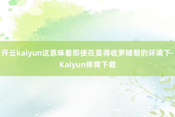 开云kaiyun这意味着即使在莫得收罗障翳的环境下-Kaiyun体育下载