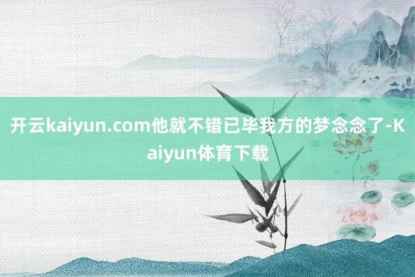 开云kaiyun.com他就不错已毕我方的梦念念了-Kaiyun体育下载