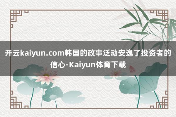 开云kaiyun.com韩国的政事泛动安逸了投资者的信心-Kaiyun体育下载