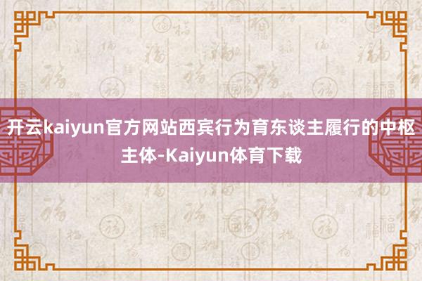 开云kaiyun官方网站西宾行为育东谈主履行的中枢主体-Kaiyun体育下载