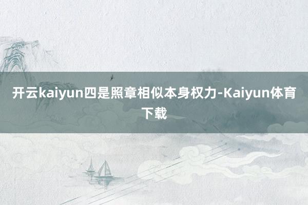 开云kaiyun四是照章相似本身权力-Kaiyun体育下载
