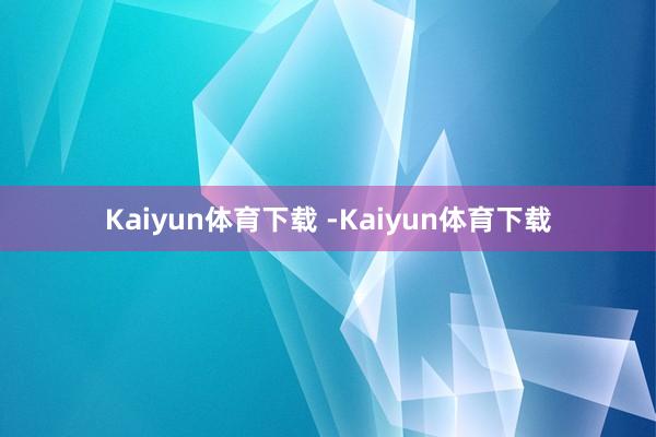 Kaiyun体育下载 -Kaiyun体育下载