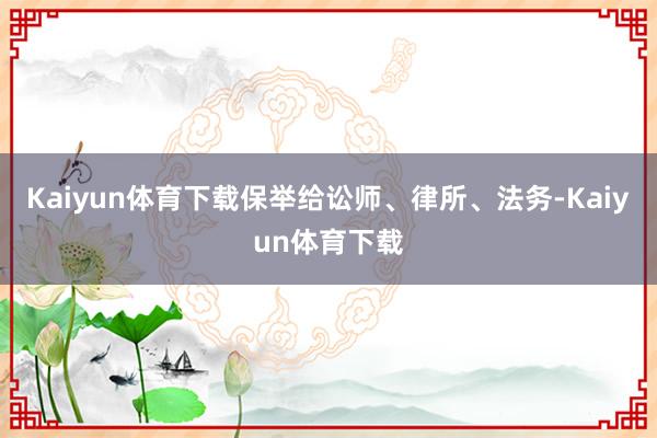 Kaiyun体育下载保举给讼师、律所、法务-Kaiyun体育下载