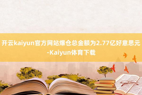 开云kaiyun官方网站爆仓总金额为2.77亿好意思元-Kaiyun体育下载