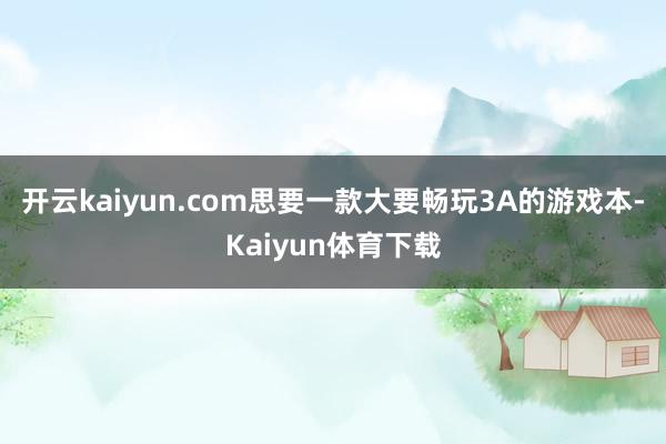 开云kaiyun.com思要一款大要畅玩3A的游戏本-Kaiyun体育下载