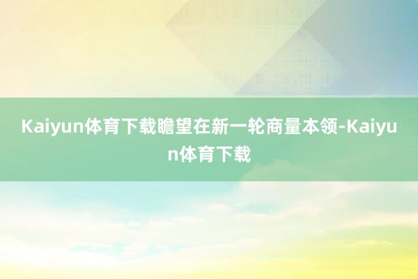 Kaiyun体育下载瞻望在新一轮商量本领-Kaiyun体育下载