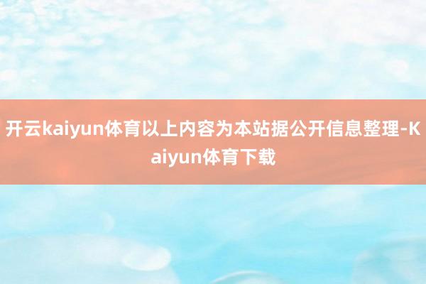 开云kaiyun体育以上内容为本站据公开信息整理-Kaiyun体育下载